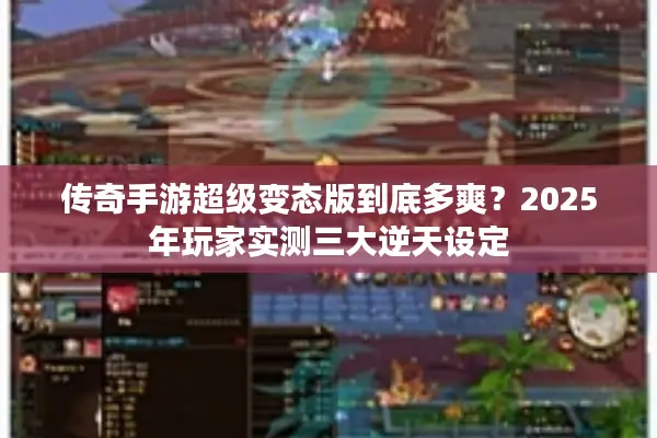 传奇手游超级变态版到底多爽？2025年玩家实测三大逆天设定