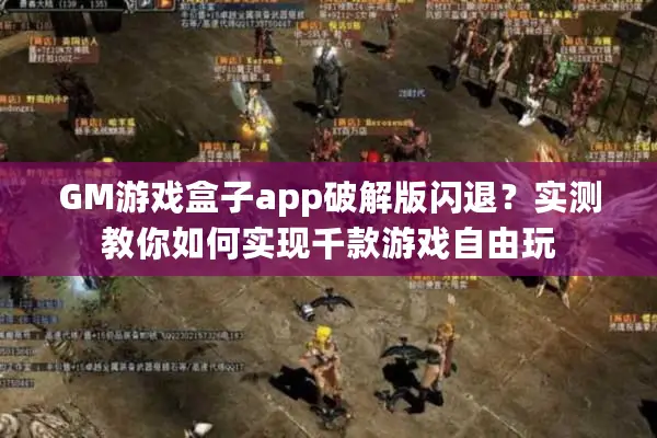 GM游戏盒子app破解版闪退？实测教你如何实现千款游戏自由玩