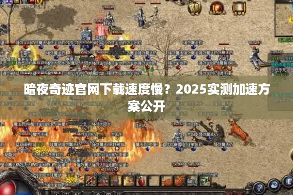 暗夜奇迹官网下载速度慢？2025实测加速方案公开