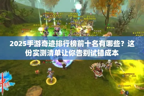 2025手游奇迹排行榜前十名有哪些？这份实测清单让你告别试错成本