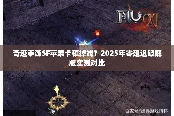 奇迹手游SF苹果卡顿掉线？2025年零延迟破解版实测对比