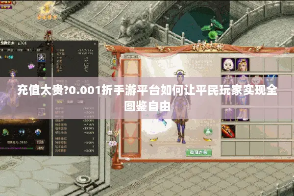 充值太贵?0.001折手游平台如何让平民玩家实现全图鉴自由