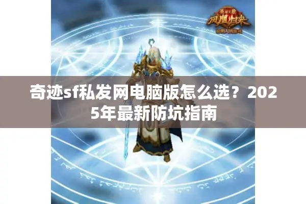 奇迹sf私发网电脑版怎么选？2025年最新防坑指南