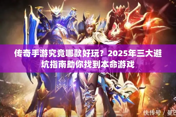 传奇手游究竟哪款好玩？2025年三大避坑指南助你找到本命游戏