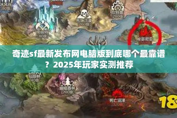 奇迹sf最新发布网电脑版到底哪个最靠谱？2025年玩家实测推荐