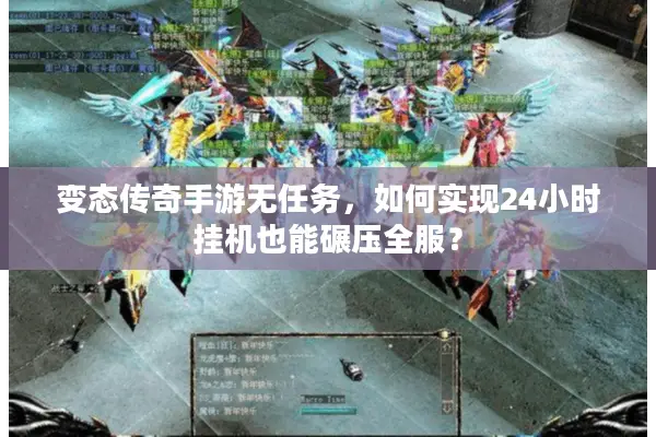 变态传奇手游无任务,如何实现24小时挂机也能碾压全服? 变态传奇手游无任务,如何实现24小时挂机也能碾压全服?