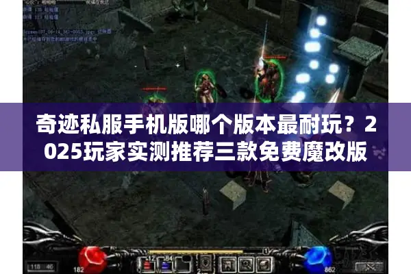 奇迹私服手机版哪个版本最耐玩？2025玩家实测推荐三款免费魔改版
