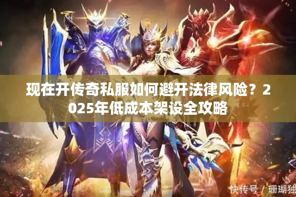 现在开传奇私服如何避开法律风险？2025年低成本架设全攻略