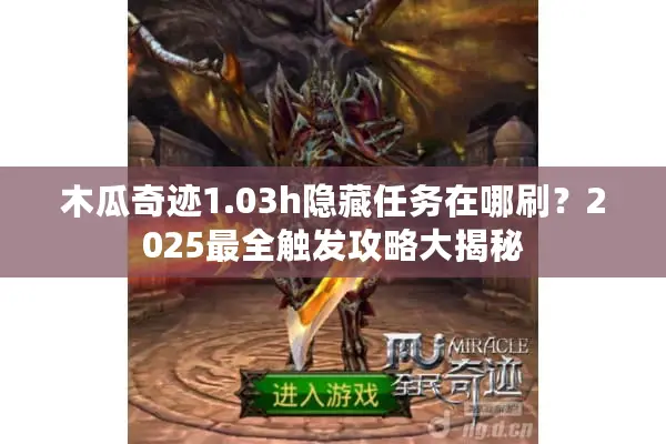木瓜奇迹1.03h隐藏任务在哪刷？2025最全触发攻略大揭秘