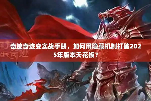 奇迹奇迹变实战手册，如何用隐藏机制打破2025年版本天花板？