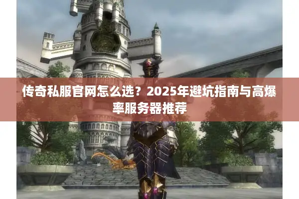 传奇私服官网怎么选？2025年避坑指南与高爆率服务器推荐