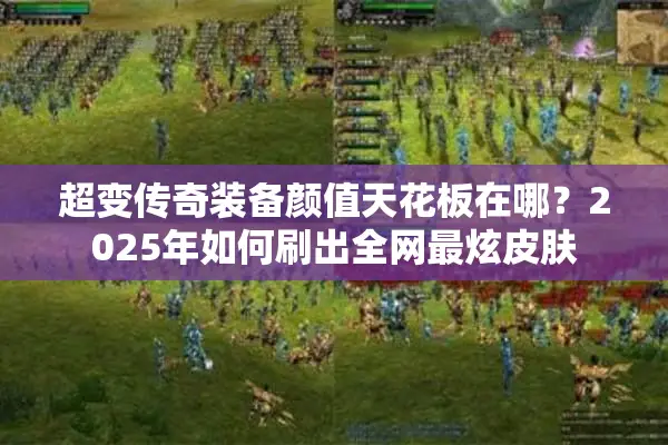 超变传奇装备颜值天花板在哪？2025年如何刷出全网最炫皮肤