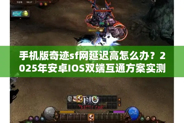 手机版奇迹sf网延迟高怎么办？2025年安卓IOS双端互通方案实测