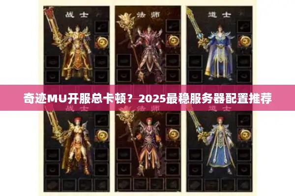 奇迹MU开服总卡顿？2025最稳服务器配置推荐