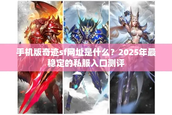 手机版奇迹sf网址是什么?2025年最稳定的私服入口测评 手机版奇迹sf网址是什么?2025年最稳定的私服入口测评