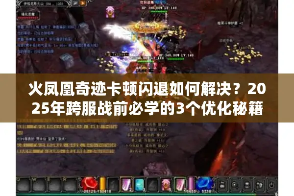 火凤凰奇迹卡顿闪退如何解决？2025年跨服战前必学的3个优化秘籍