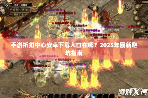 手游折扣中心安卓下载入口在哪？2025年最新避坑指南