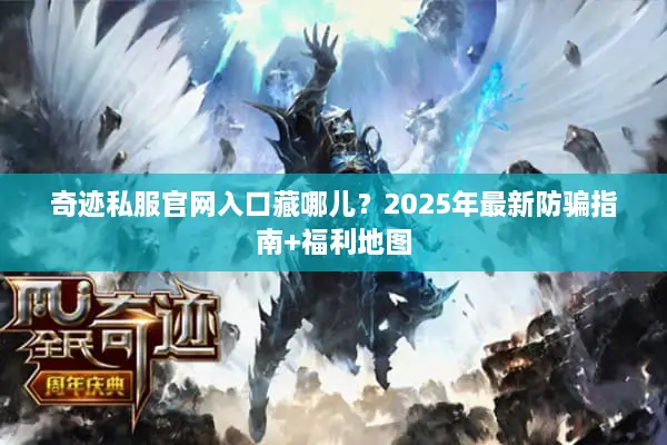 奇迹私服官网入口藏哪儿？2025年最新防骗指南+福利地图