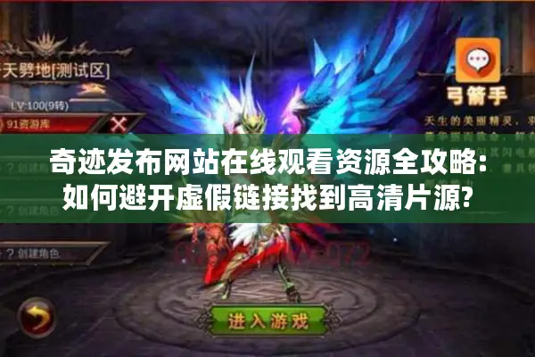 奇迹发布网站在线观看资源全攻略:如何避开虚假链接找到高清片源?