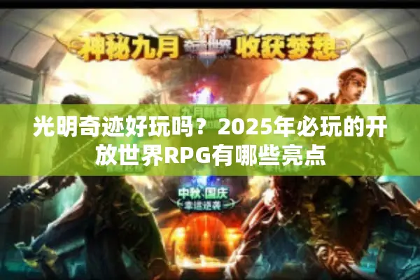 光明奇迹好玩吗？2025年必玩的开放世界RPG有哪些亮点