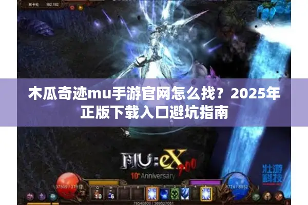 木瓜奇迹mu手游官网怎么找？2025年正版下载入口避坑指南