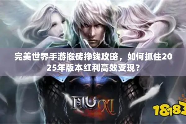 完美世界手游搬砖挣钱攻略，如何抓住2025年版本红利高效变现？