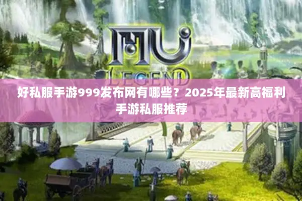 好私服手游999发布网有哪些？2025年最新高福利手游私服推荐