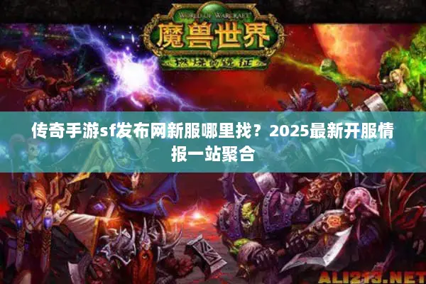 传奇手游sf发布网新服哪里找？2025最新开服情报一站聚合