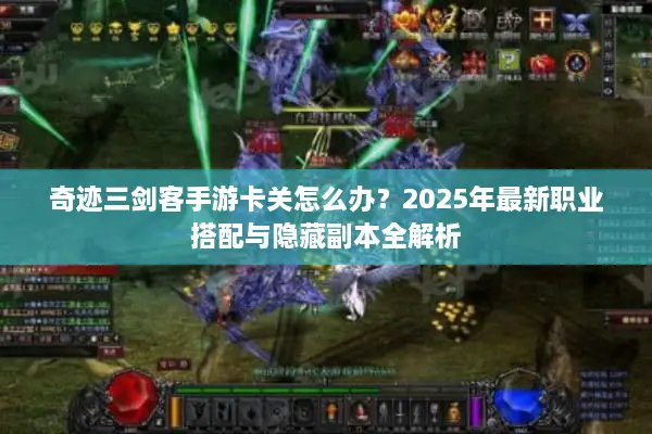 奇迹三剑客手游卡关怎么办？2025年最新职业搭配与隐藏副本全解析