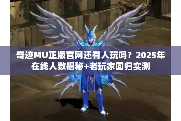 奇迹MU正版官网还有人玩吗?2025年在线人数揭秘+老玩家回归实测 奇迹MU正版官网还有人玩吗?2025年在线人数揭秘+老玩家回归实测