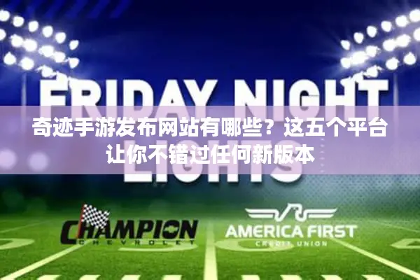 奇迹手游发布网站有哪些？这五个平台让你不错过任何新版本