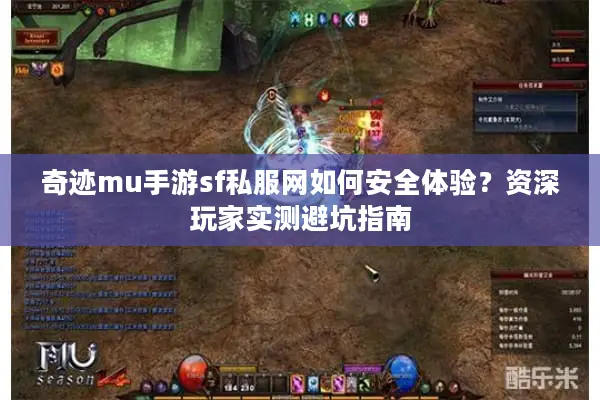 奇迹mu手游sf私服网如何安全体验？资深玩家实测避坑指南