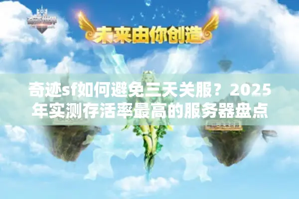 奇迹sf如何避免三天关服？2025年实测存活率最高的服务器盘点
