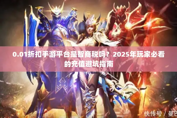 0.01折扣手游平台是智商税吗？2025年玩家必看的充值避坑指南