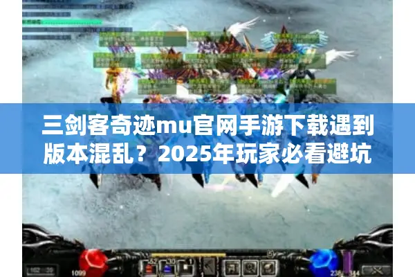 三剑客奇迹mu官网手游下载遇到版本混乱？2025年玩家必看避坑指南