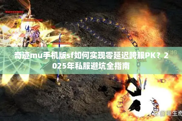 奇迹mu手机版sf如何实现零延迟跨服PK？2025年私服避坑全指南