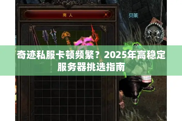 奇迹私服卡顿频繁？2025年高稳定服务器挑选指南