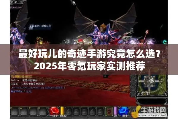 最好玩儿的奇迹手游究竟怎么选？2025年零氪玩家实测推荐