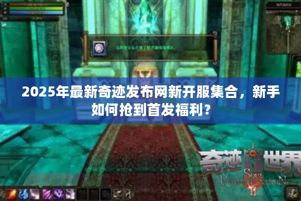 2025年最新奇迹发布网新开服集合，新手如何抢到首发福利？