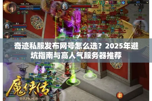 奇迹私服发布网号怎么选?2025年避坑指南与高人气服务器推荐 奇迹私服发布网号怎么选?2025年避坑指南与高人气服务器推荐