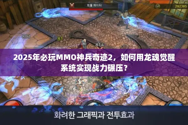 2025年必玩MMO神兵奇迹2，如何用龙魂觉醒系统实现战力碾压？