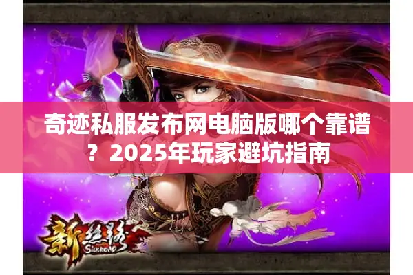 奇迹私服发布网电脑版哪个靠谱?2025年玩家避坑指南 奇迹私服发布网电脑版哪个靠谱?2025年玩家避坑指南
