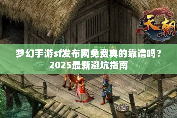 梦幻手游sf发布网免费真的靠谱吗？2025最新避坑指南