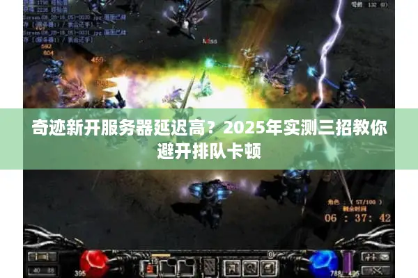奇迹新开服务器延迟高？2025年实测三招教你避开排队卡顿