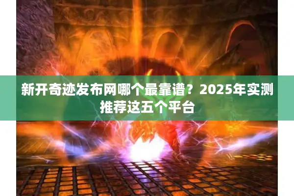新开奇迹发布网哪个最靠谱？2025年实测推荐这五个平台
