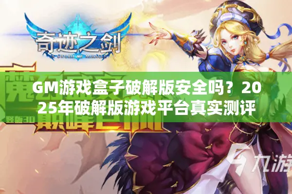 GM游戏盒子破解版安全吗？2025年破解版游戏平台真实测评