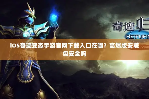 iOS奇迹变态手游官网下载入口在哪？高爆版安装包安全吗