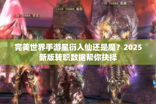 完美世界手游星衍入仙还是魔？2025新版转职数据帮你抉择