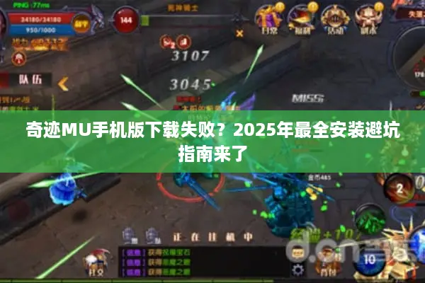 奇迹MU手机版下载失败？2025年最全安装避坑指南来了