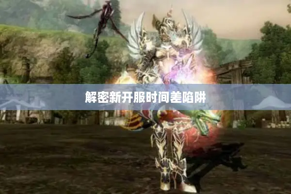 解密新开服时间差陷阱